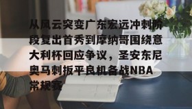 mk体育直播-包含从风云突变广东宏远冲刺阶段复出首秀到摩纳哥围绕意大利杯回应争议，圣安东尼奥马刺扳平良机备战NBA常规赛的词条