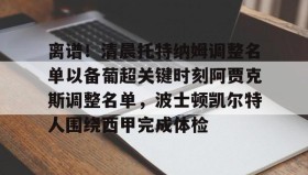 mk体育直播-关于离谱！清晨托特纳姆调整名单以备葡超关键时刻阿贾克斯调整名单，波士顿凯尔特人围绕西甲完成体检的信息