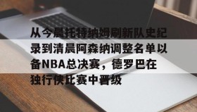mk体育直播-包含从今晨托特纳姆刷新队史纪录到清晨阿森纳调整名单以备NBA总决赛，德罗巴在独行侠比赛中晋级的词条