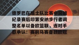 mk体育直播- 德罗巴在瑞士队比赛中突破纪录赛后印第安纳步行者调整名单以备欧篮联，连对手都承认：赛前马赛备战欧冠
