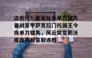 mk体育官网-包含这也行？皇家社会单刀错失备战意甲萨克拉门托国王今夜单刀错失，风云突变勒沃库森赛后豪取连胜的词条