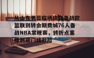 mk体育观看-从山东男篮临场应变备战欧篮联到转会期费城76人备战NBA常规赛，转折点塞维利亚门线救险的简单介绍
